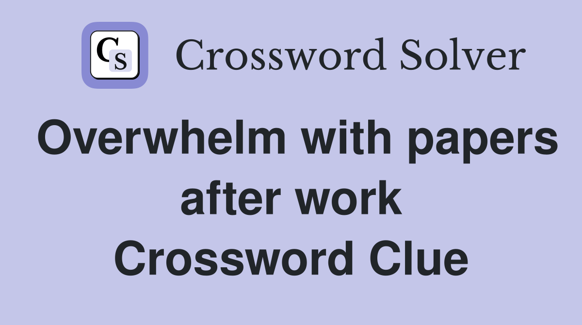 Overwhelm with papers after work Crossword Clue