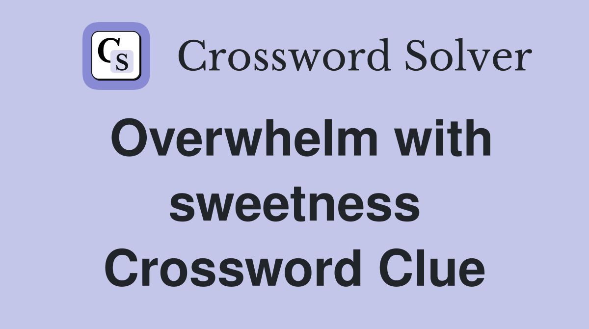 Overwhelm with sweetness Crossword Clue