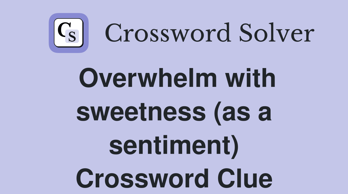 Overwhelm with sweetness (as a sentiment) Crossword Clue