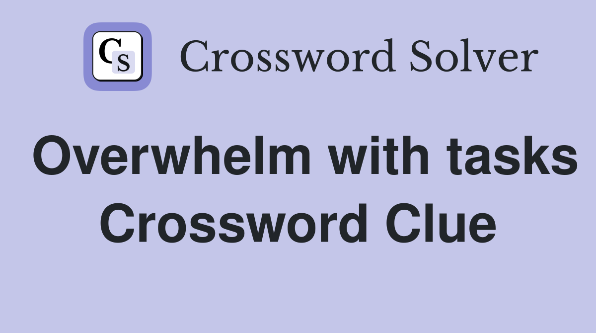 Overwhelm with tasks Crossword Clue