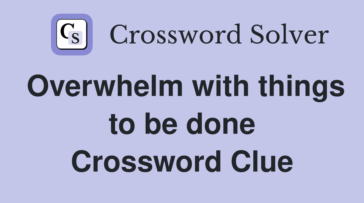 Overwhelm with things to be done Crossword Clue