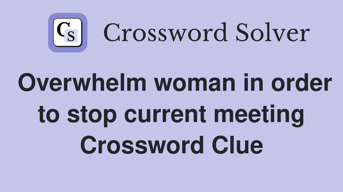 Overwhelm woman in order to stop current meeting Crossword Clue
