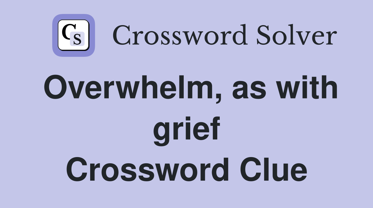 Overwhelm, as with grief Crossword Clue