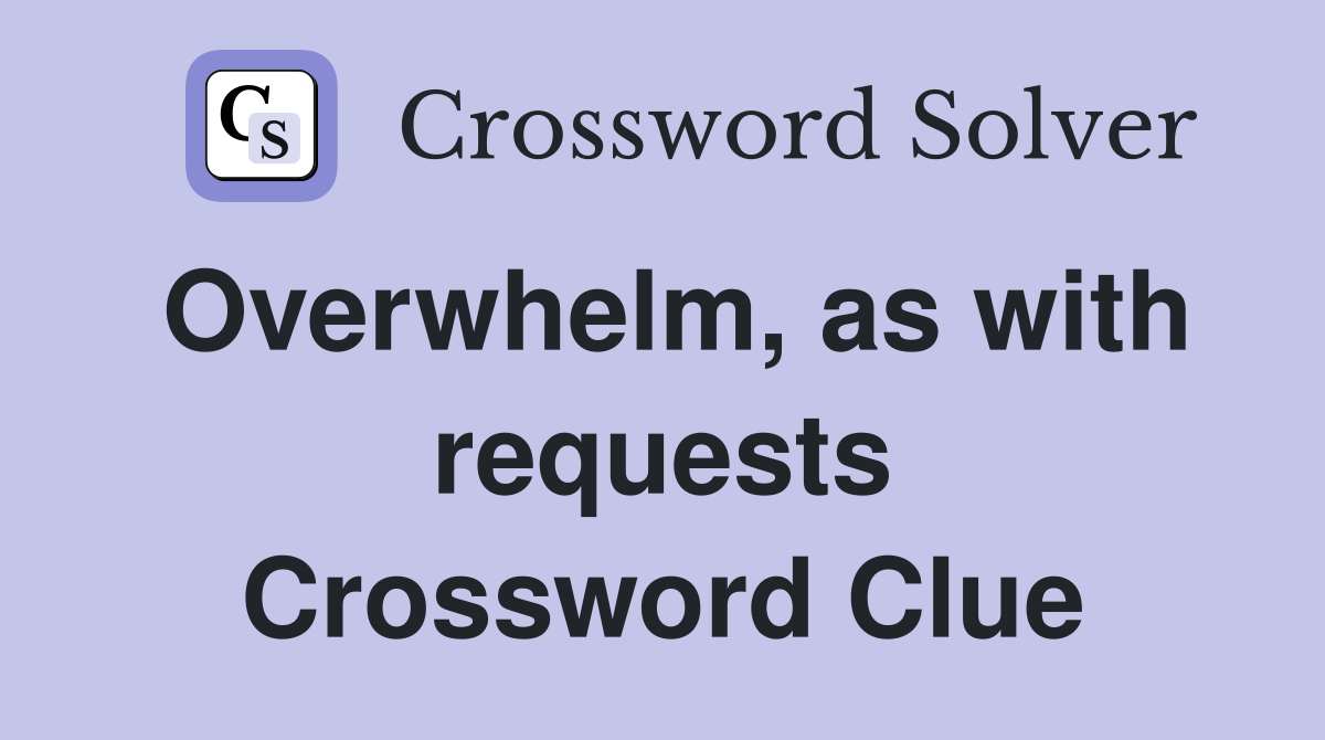 Overwhelm, as with requests Crossword Clue