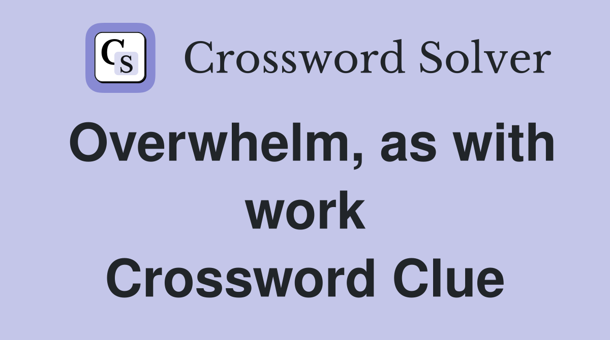Overwhelm, as with work Crossword Clue