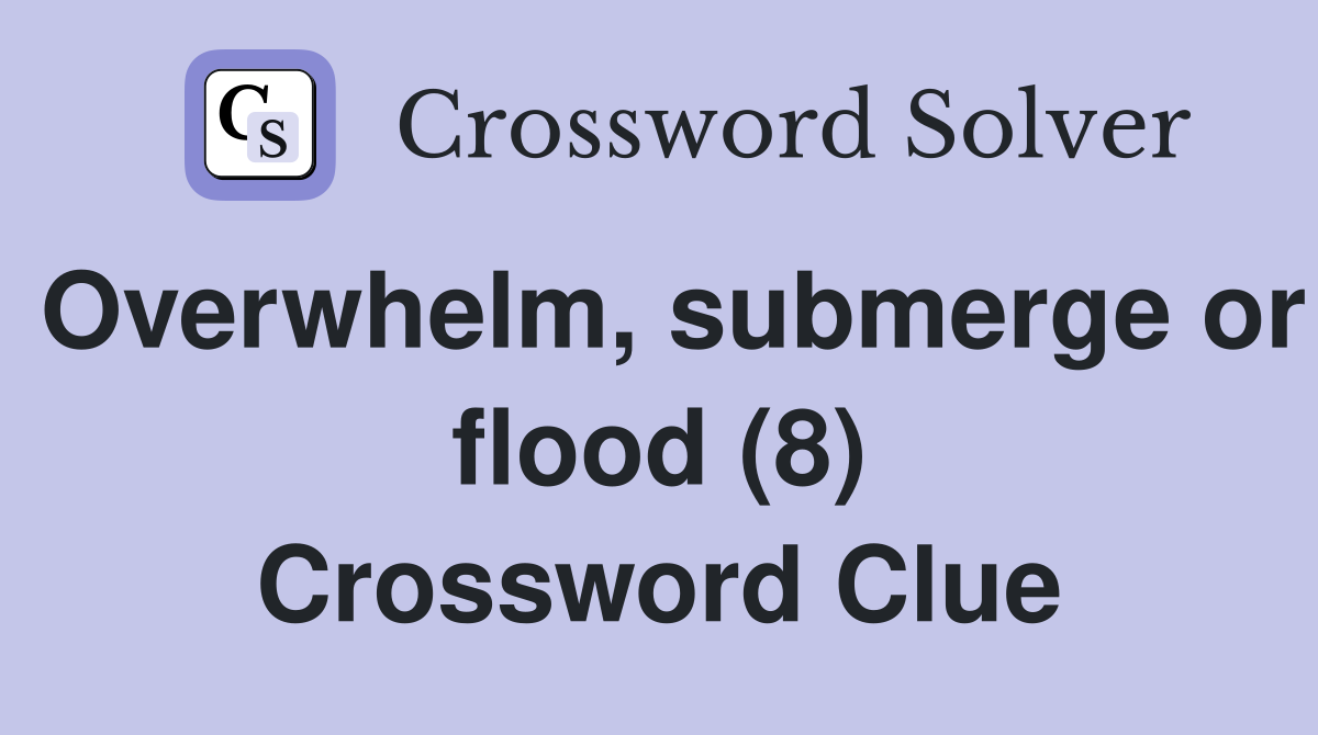 Overwhelm submerge or flood (8) Crossword Clue Answers Crossword