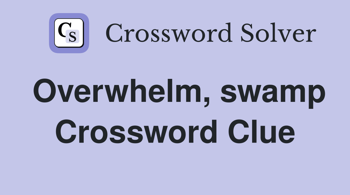 Overwhelm, swamp Crossword Clue