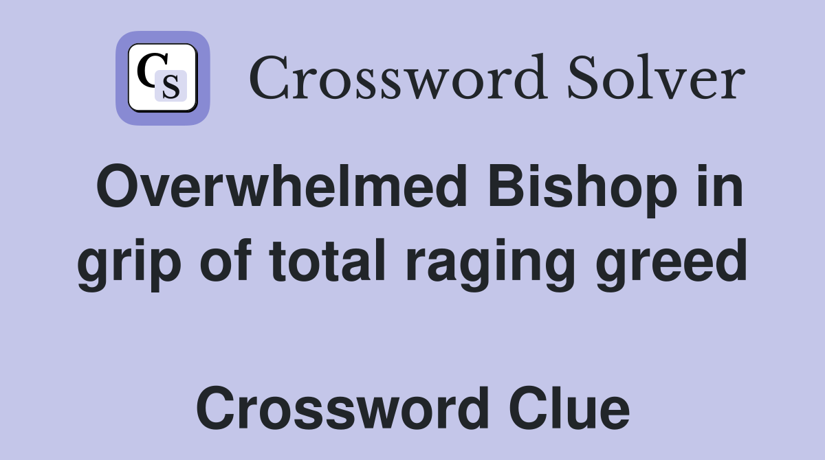 Overwhelmed Bishop in grip of total raging greed  Crossword Clue