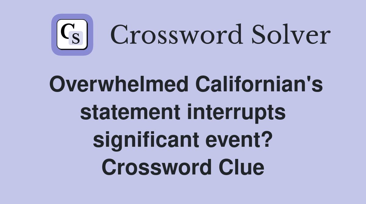 Overwhelmed Californian's statement interrupts significant event? Crossword Clue