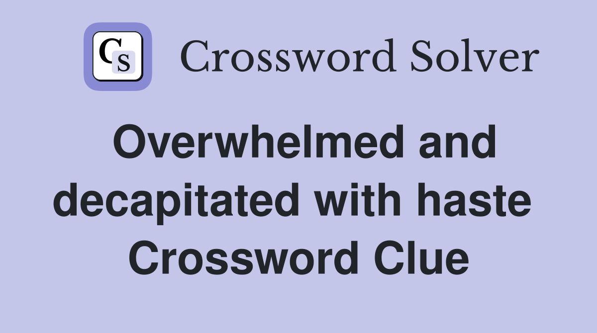 Overwhelmed and decapitated with haste  Crossword Clue