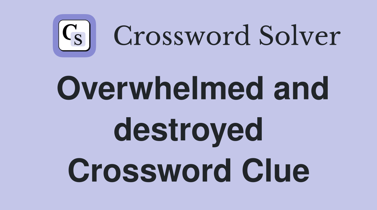 Overwhelmed and destroyed Crossword Clue
