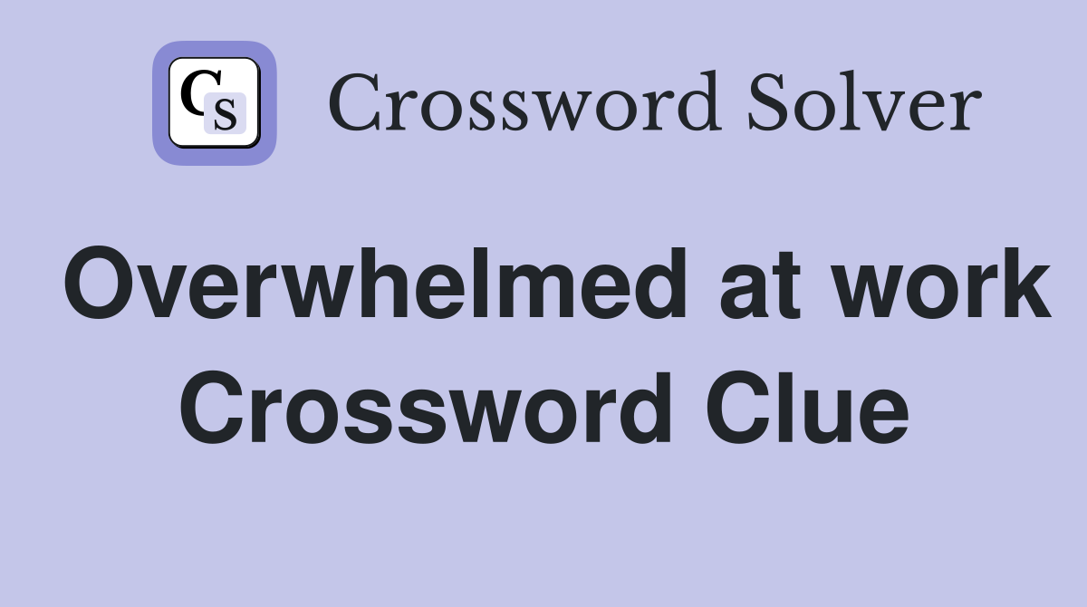 Overwhelmed at work Crossword Clue