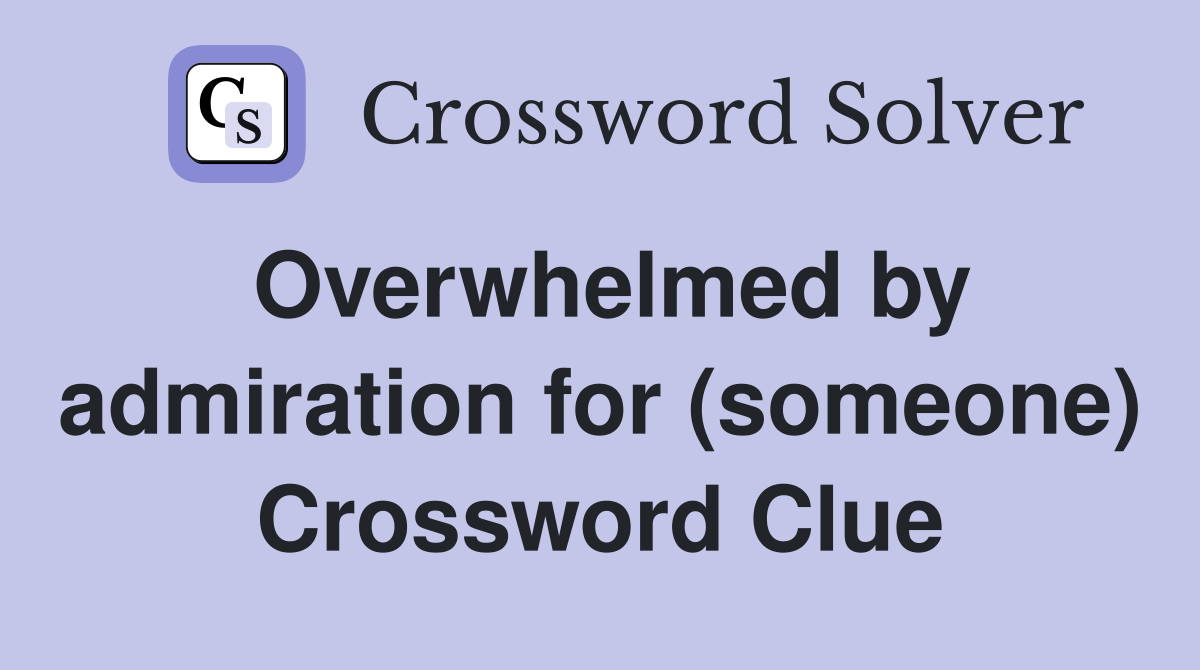 Overwhelmed by admiration for (someone) Crossword Clue