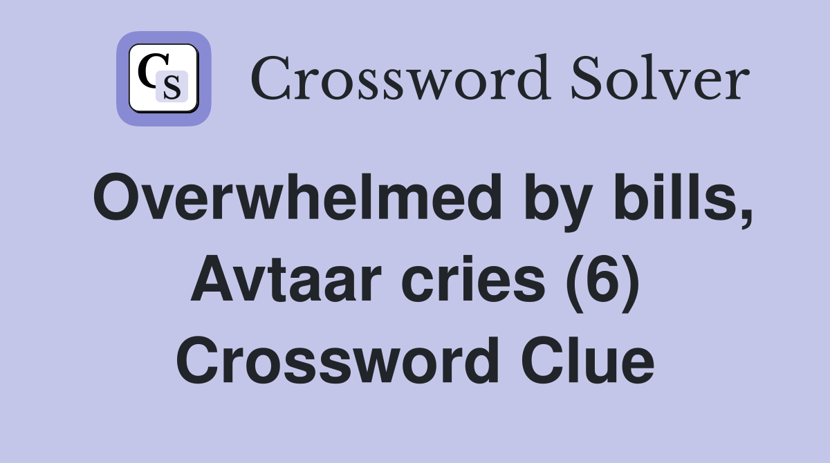 Overwhelmed by bills, Avtaar cries (6) Crossword Clue