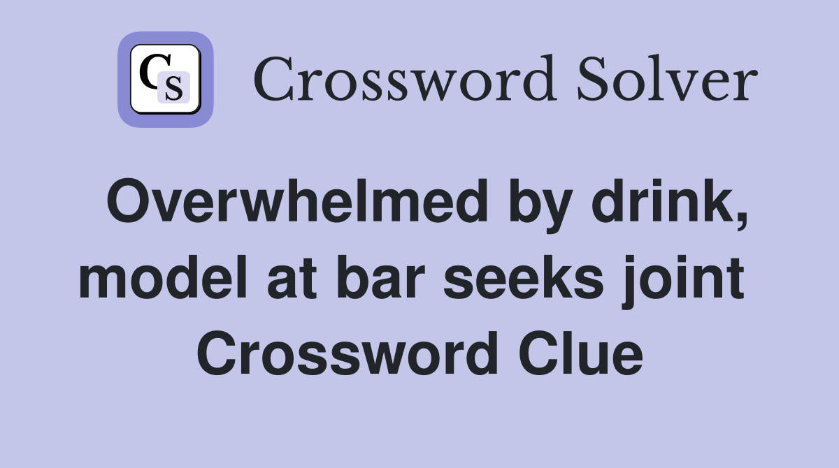 Overwhelmed by drink, model at bar seeks joint  Crossword Clue