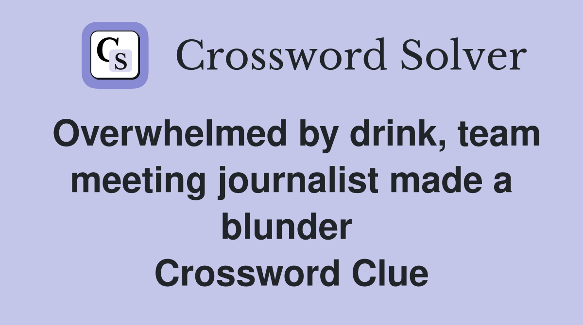 Overwhelmed by drink, team meeting journalist made a blunder  Crossword Clue