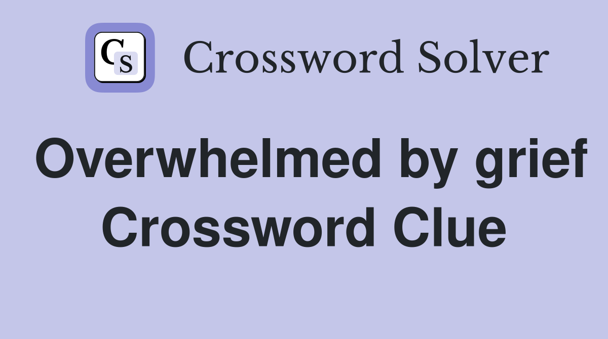 Overwhelmed by grief Crossword Clue