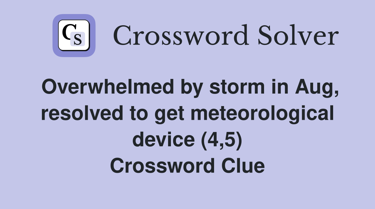 Overwhelmed by storm in Aug, resolved to get meteorological device (4,5) Crossword Clue