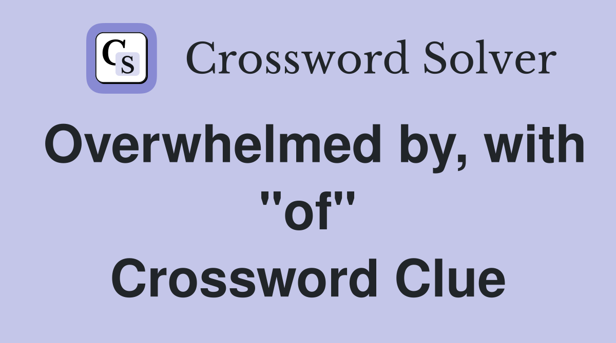 Overwhelmed by, with "of" Crossword Clue