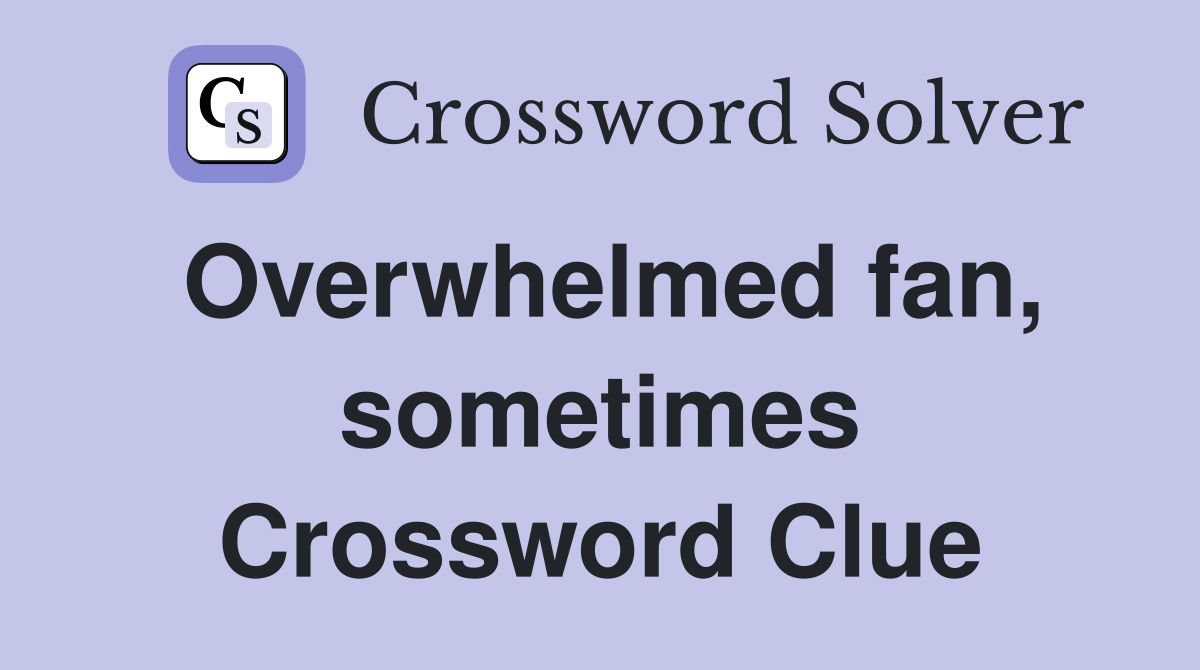 Overwhelmed fan, sometimes Crossword Clue