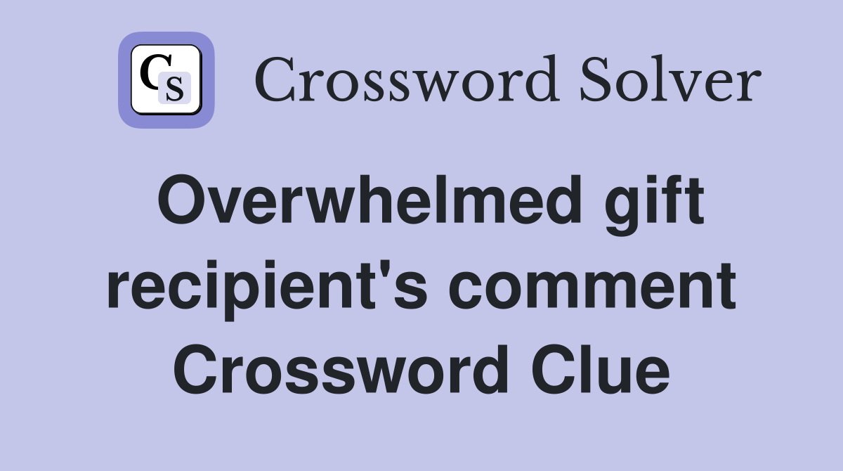 Overwhelmed gift recipient's comment Crossword Clue