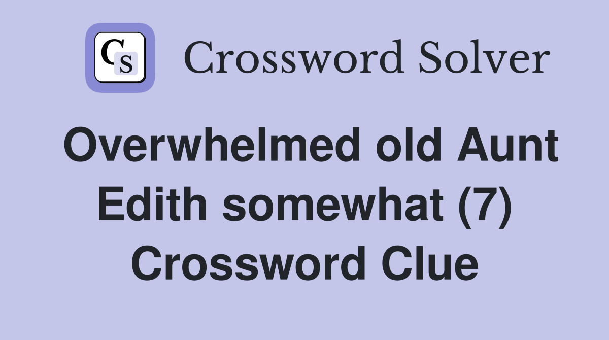 Overwhelmed old Aunt Edith somewhat (7) Crossword Clue