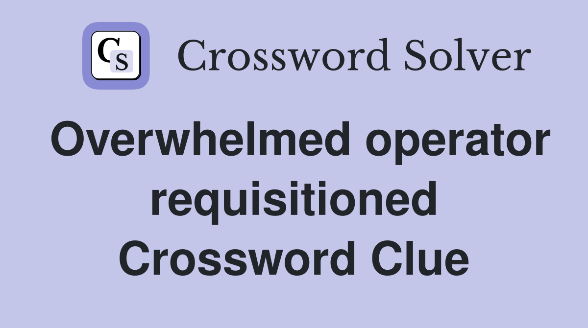 Overwhelmed operator requisitioned Crossword Clue