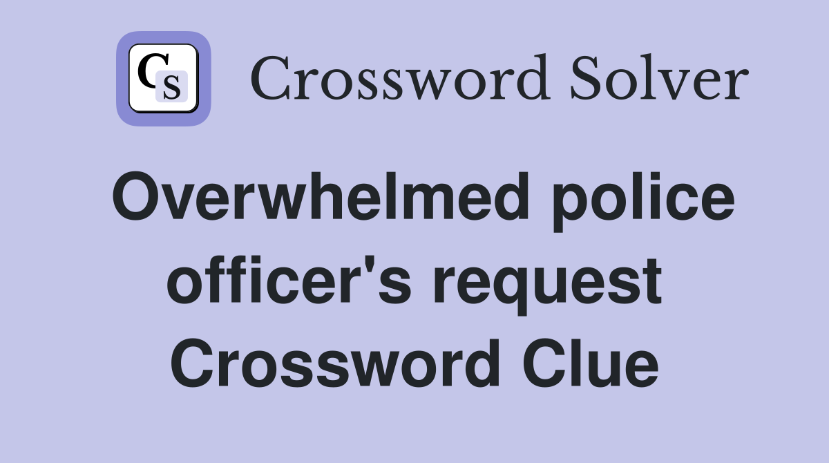 Overwhelmed police officer's request Crossword Clue