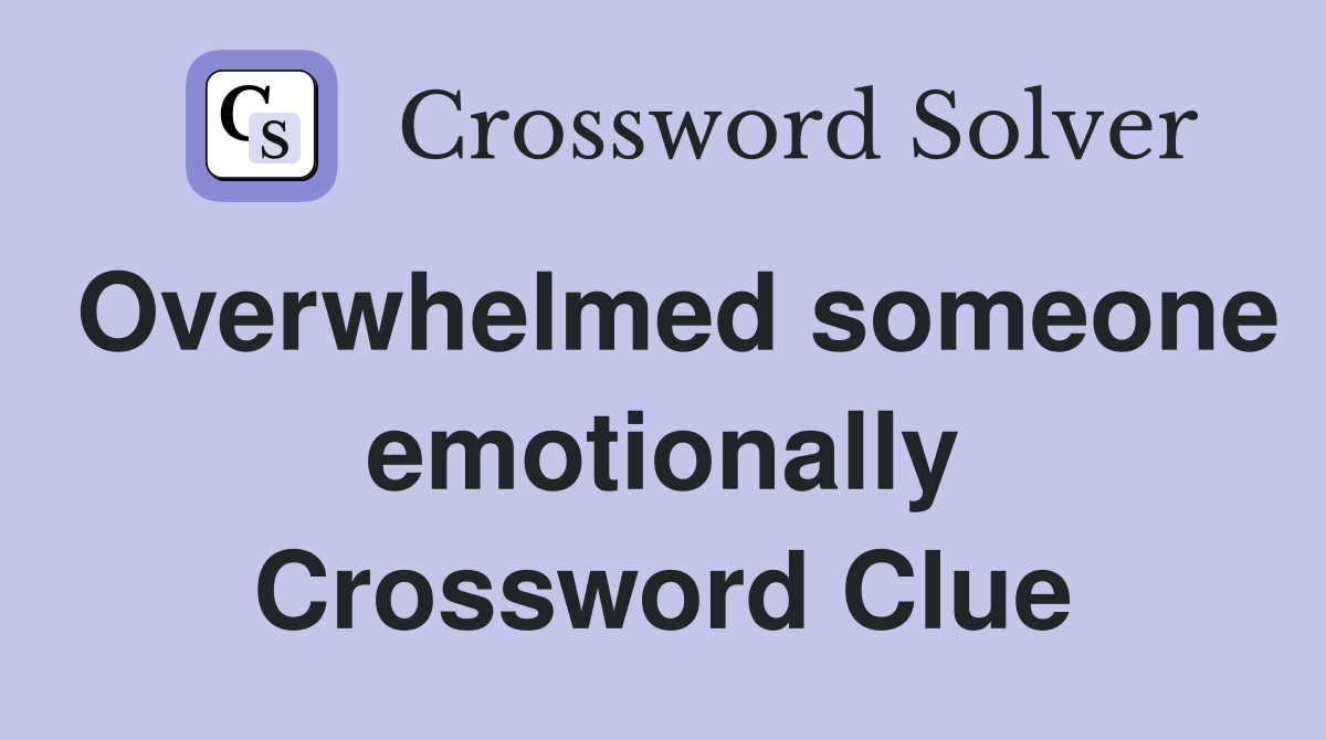 Overwhelmed someone emotionally Crossword Clue