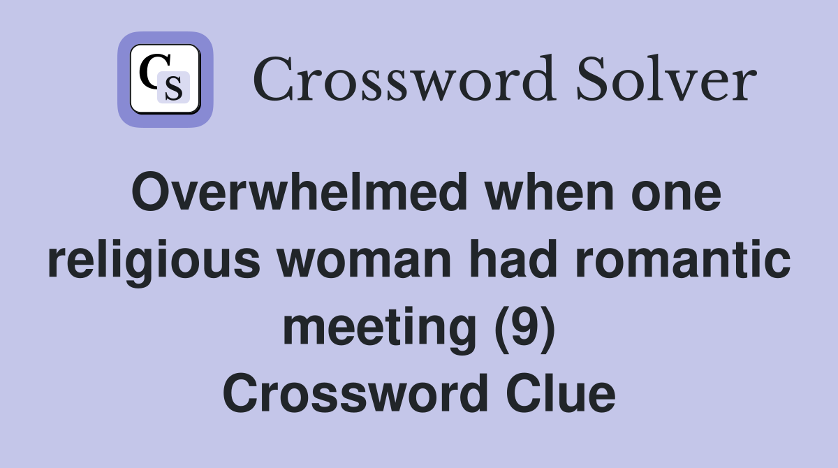 Overwhelmed when one religious woman had romantic meeting (9) Crossword Clue