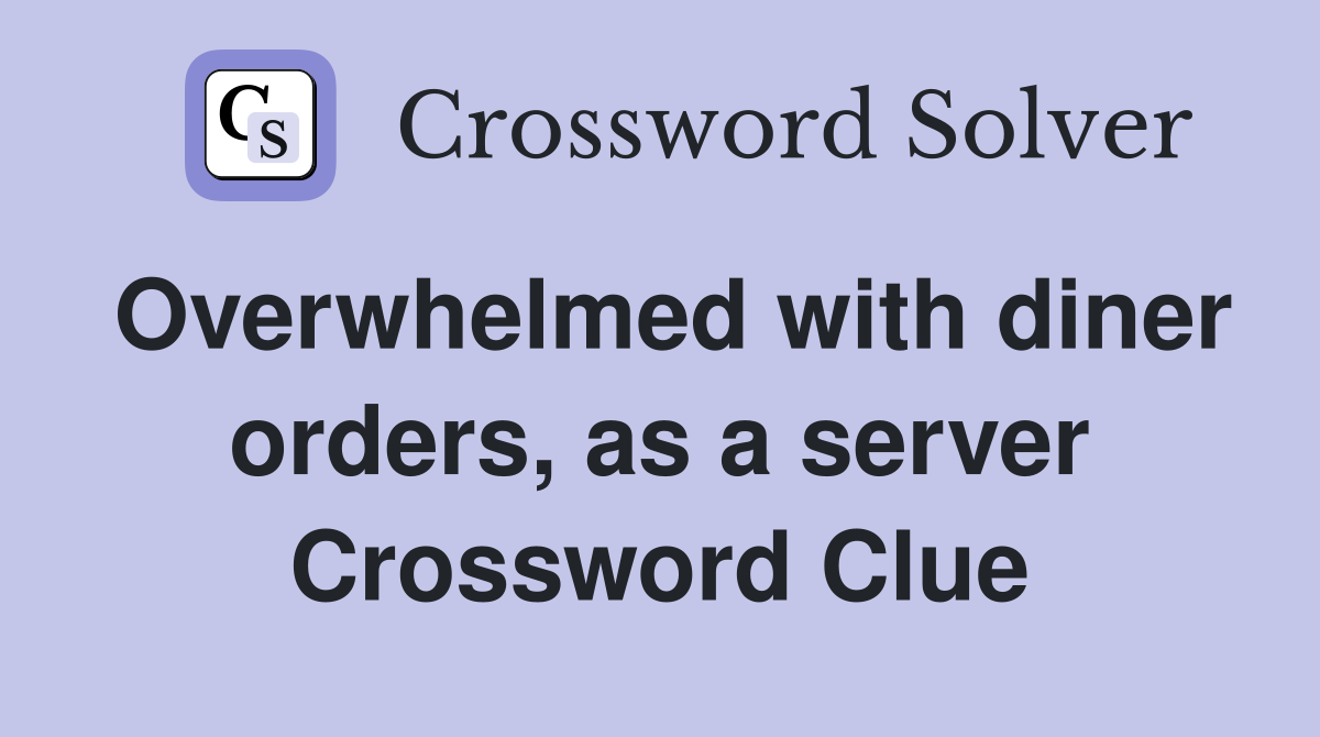 Overwhelmed with diner orders, as a server Crossword Clue