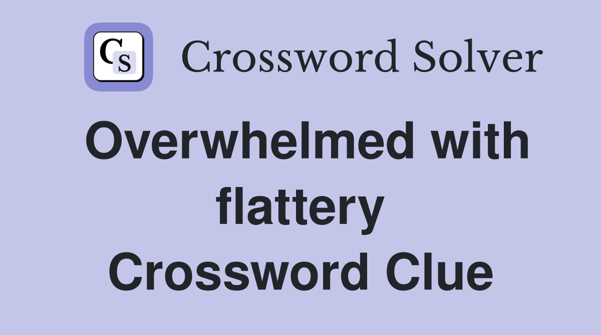 Overwhelmed with flattery Crossword Clue