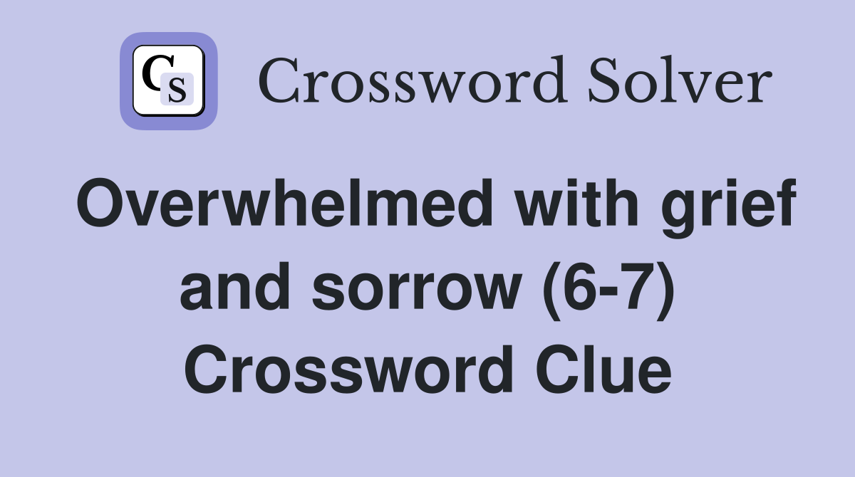 Overwhelmed with grief and sorrow (6-7) Crossword Clue