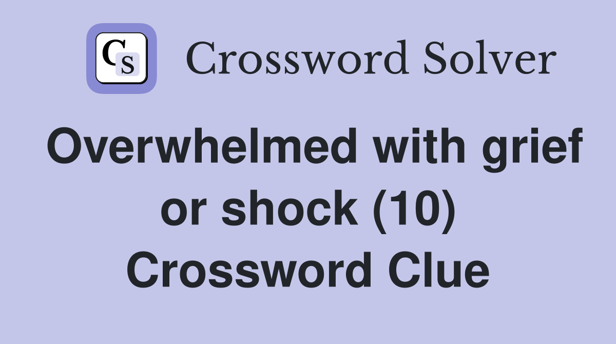 Overwhelmed with grief or shock (10) Crossword Clue