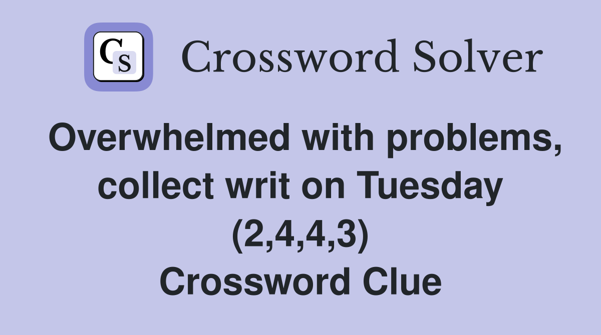 Overwhelmed with problems, collect writ on Tuesday (2,4,4,3) Crossword Clue