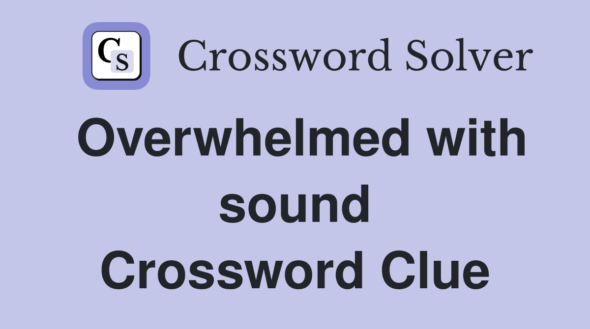 Overwhelmed with sound Crossword Clue