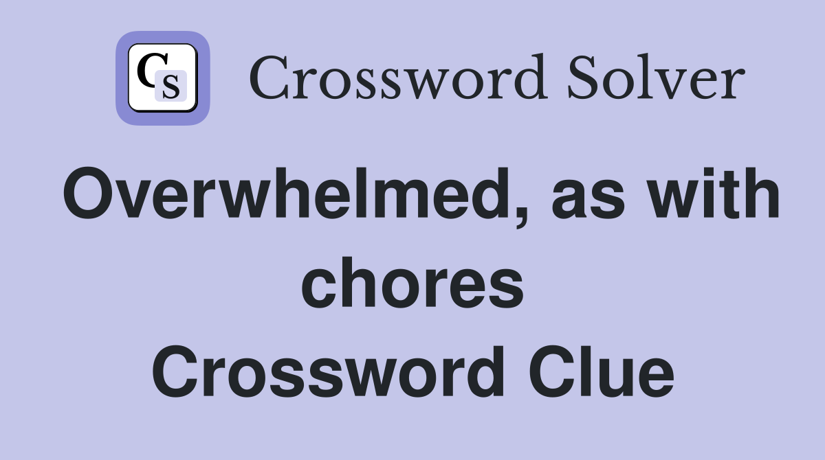 Overwhelmed, as with chores Crossword Clue