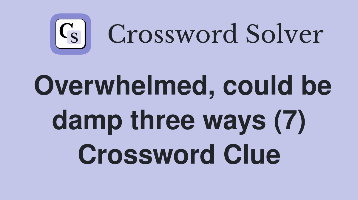Overwhelmed, could be damp three ways (7) Crossword Clue