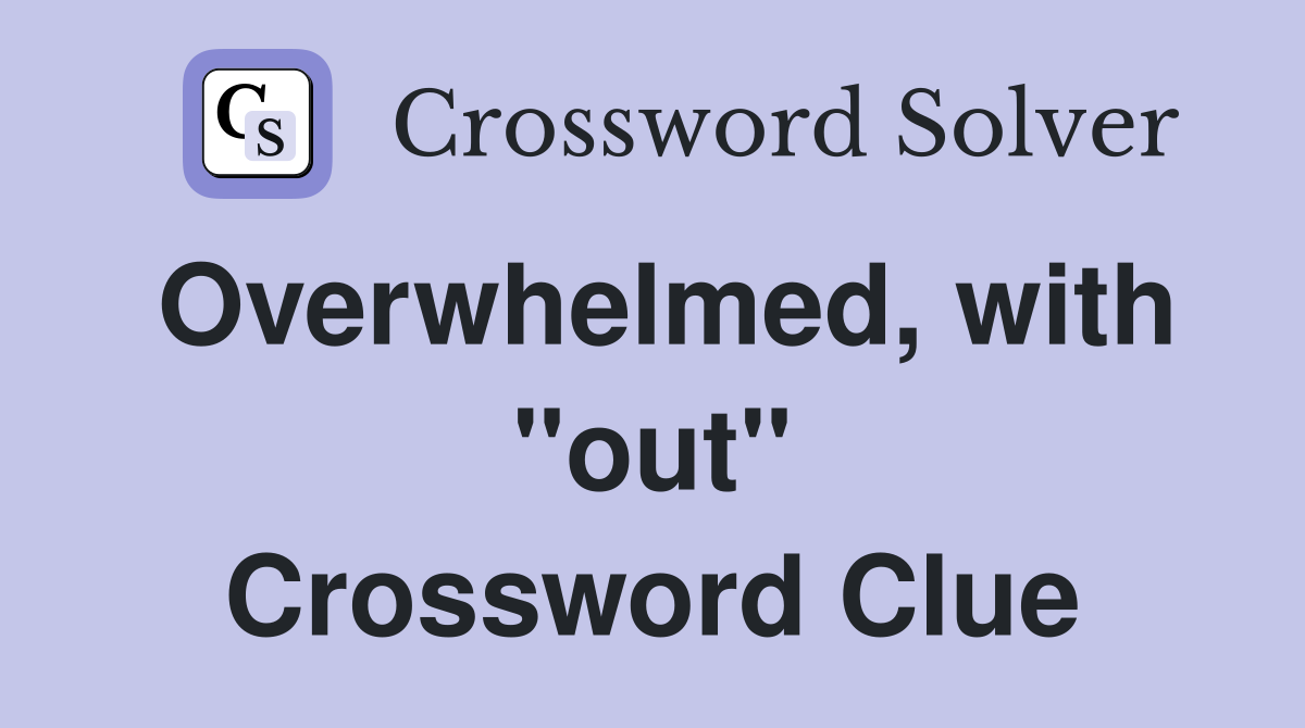 Overwhelmed, with "out" Crossword Clue