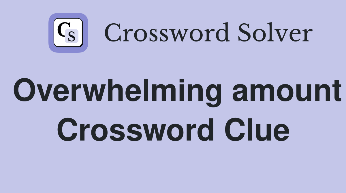 Overwhelming amount Crossword Clue