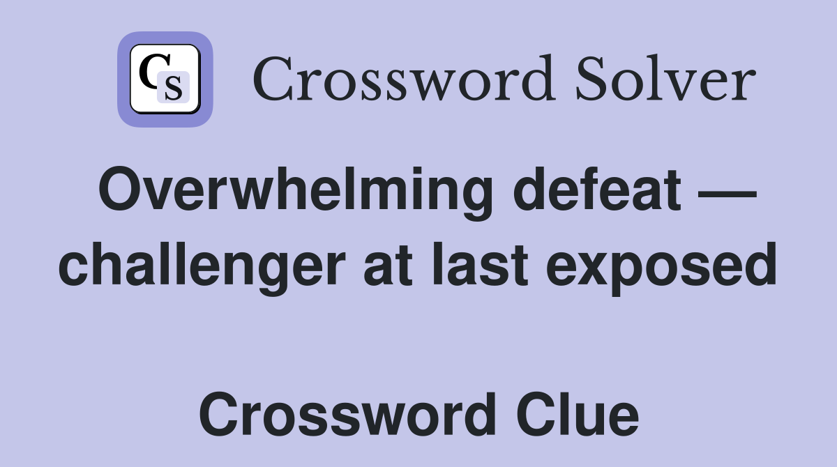 Overwhelming defeat — challenger at last exposed  Crossword Clue