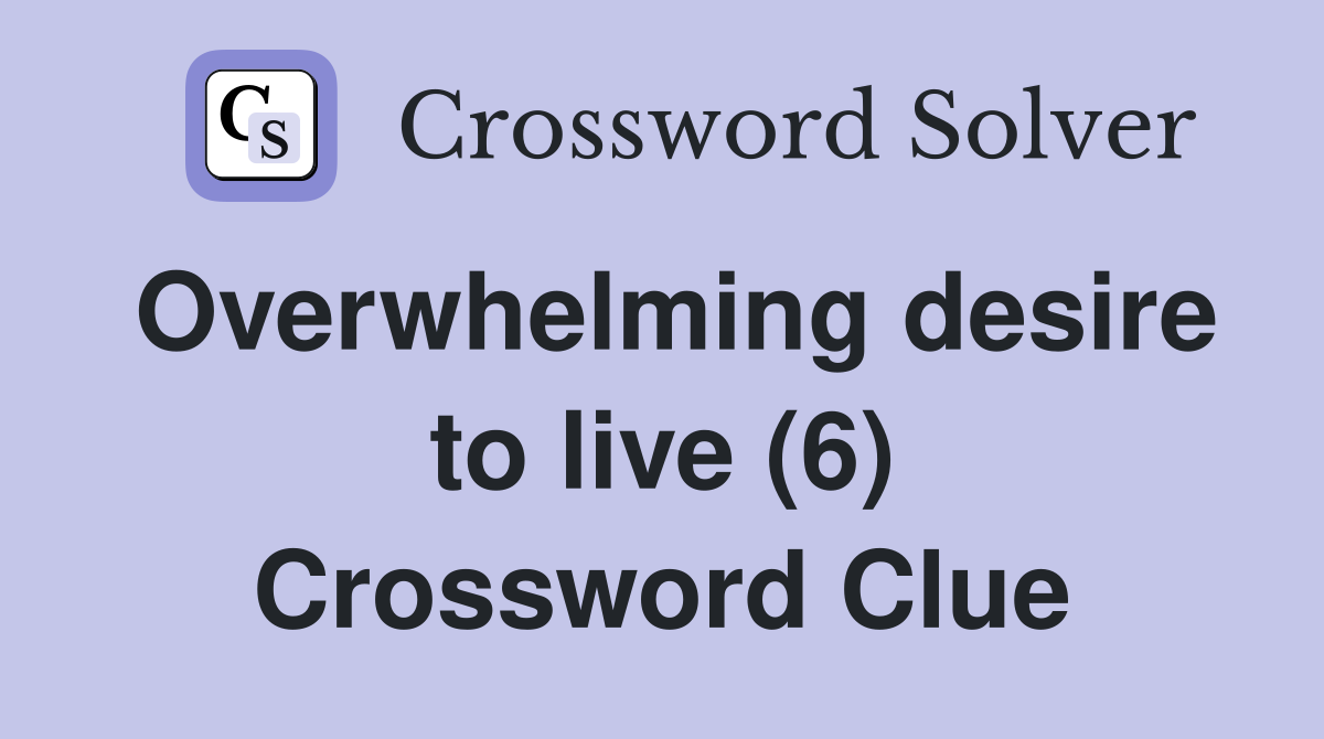 Overwhelming desire to live (6) Crossword Clue