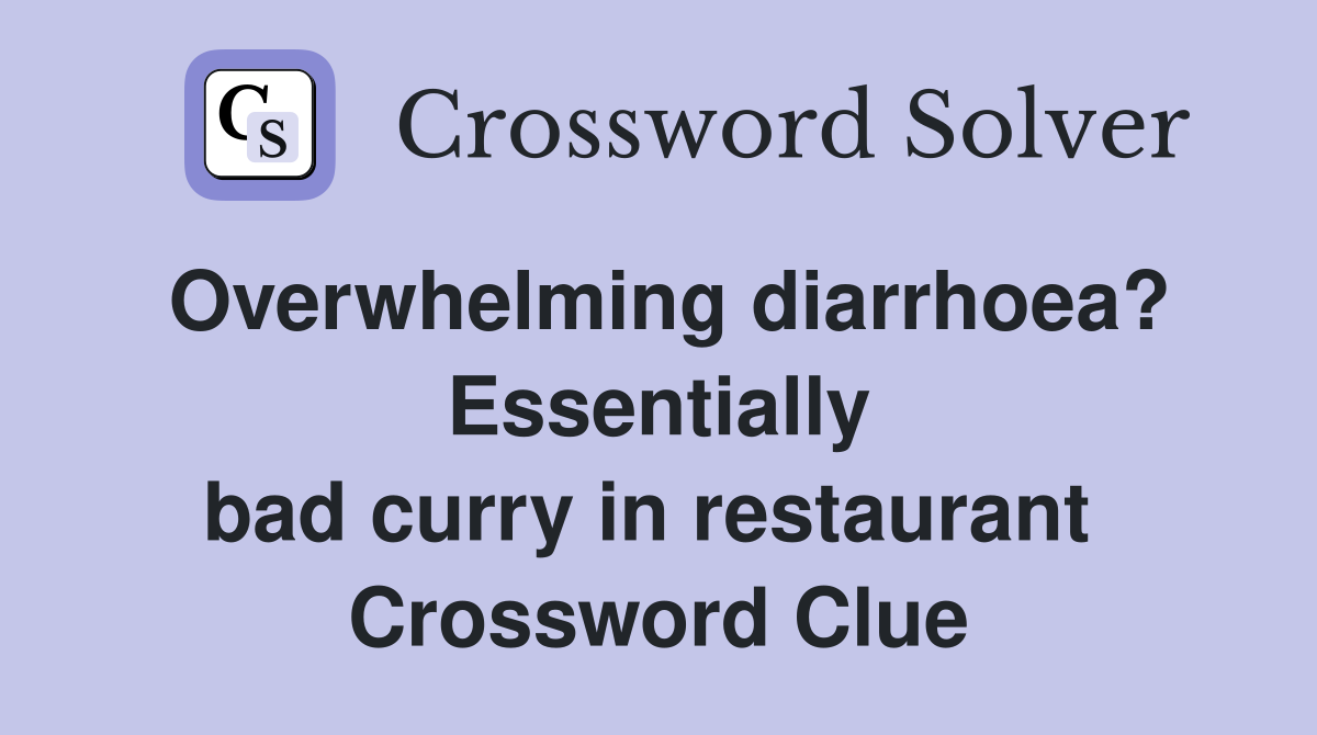 Overwhelming diarrhoea? Essentially bad curry in restaurant  Crossword Clue