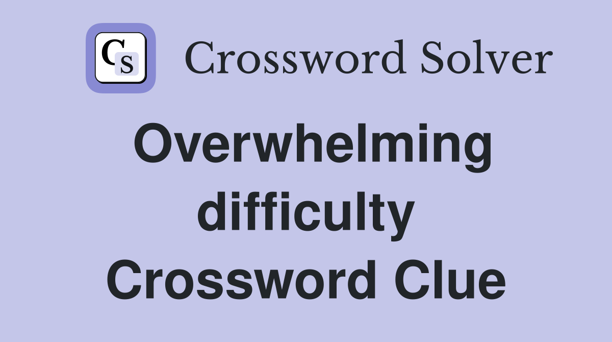 Overwhelming difficulty Crossword Clue