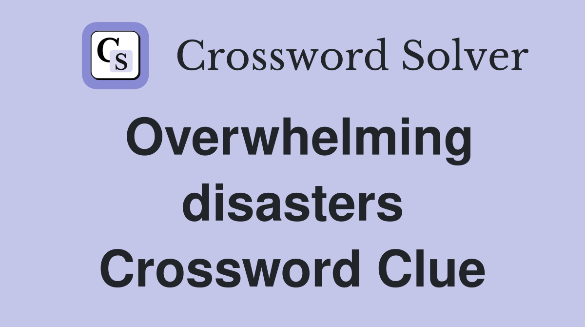 Overwhelming disasters Crossword Clue