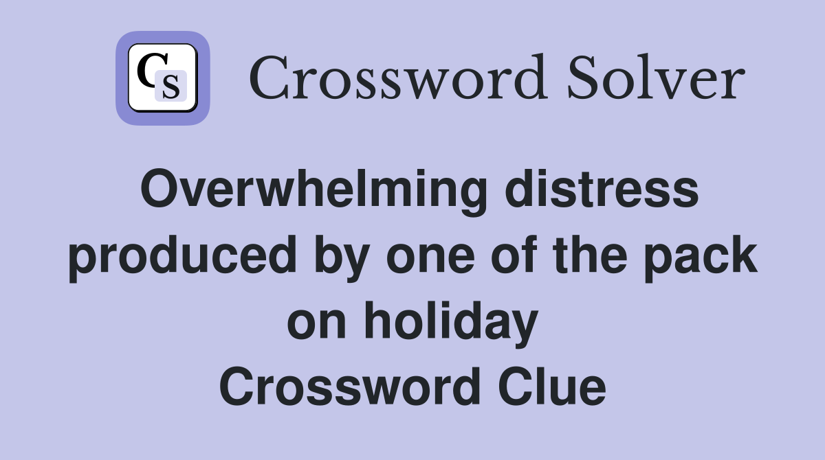 Overwhelming distress produced by one of the pack on holiday Crossword Clue