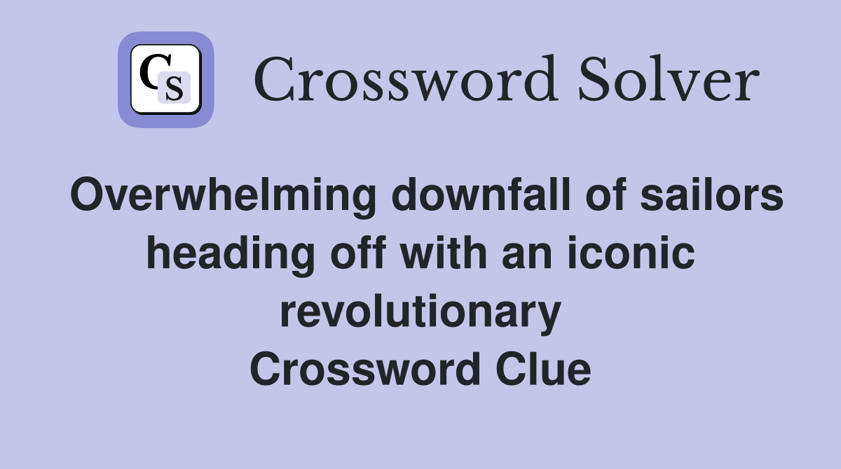 Overwhelming downfall of sailors heading off with an iconic revolutionary Crossword Clue