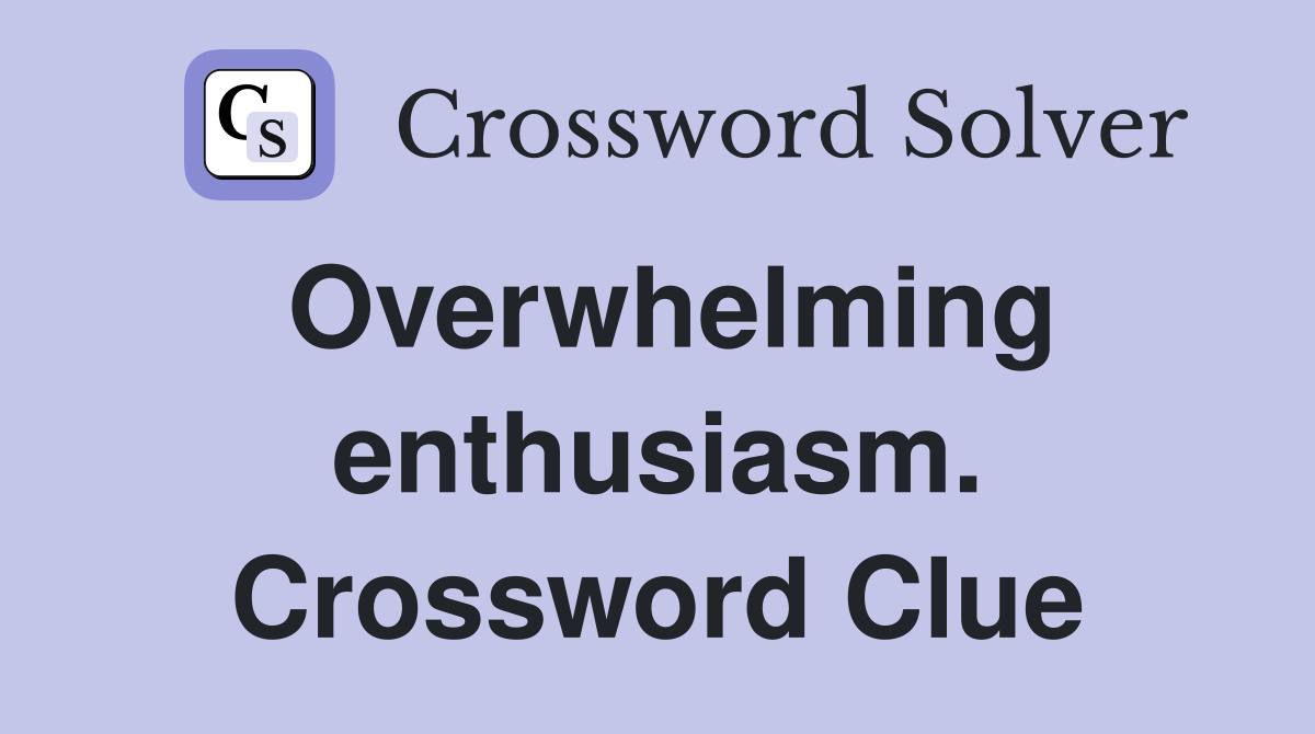 Overwhelming enthusiasm. Crossword Clue