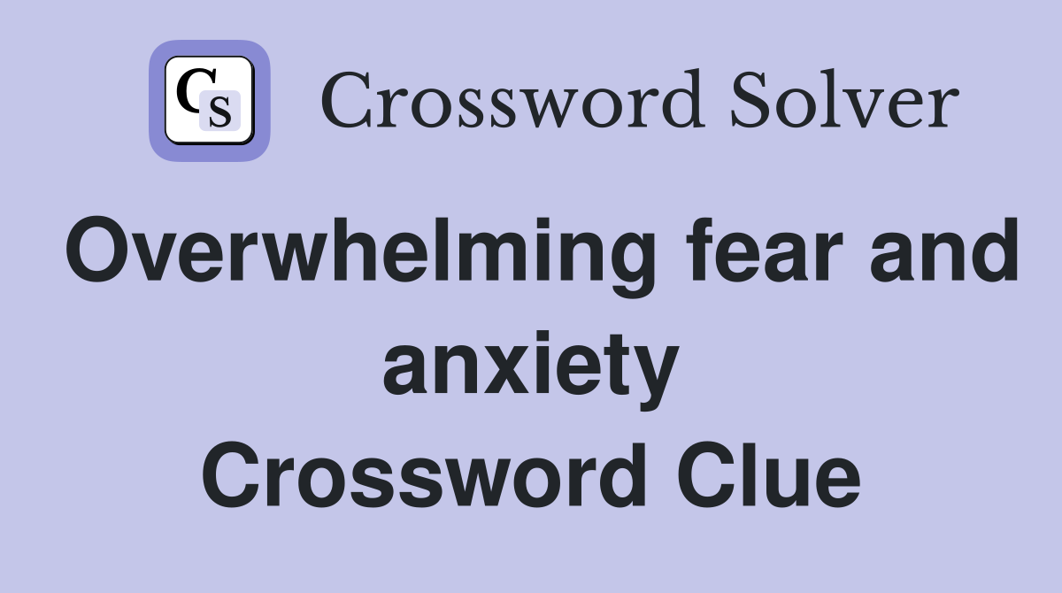 Overwhelming fear and anxiety Crossword Clue