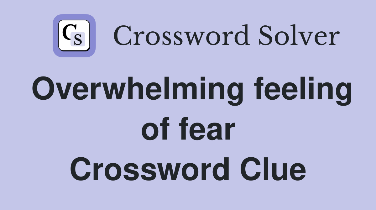 Overwhelming feeling of fear Crossword Clue
